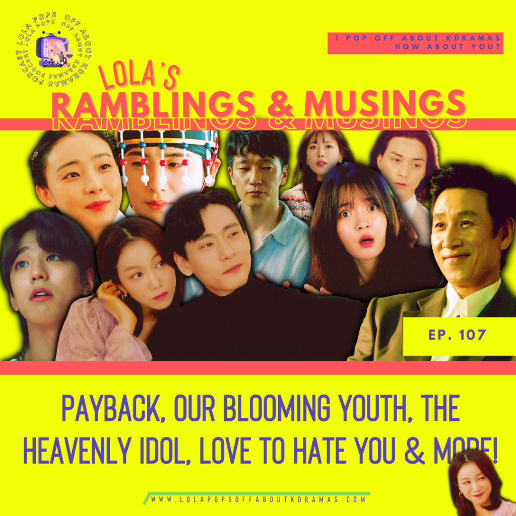 Lola’s Ramblings & Musings – Payback, Our Blooming Youth, Heavenly Idol, Love to Hate You & More!